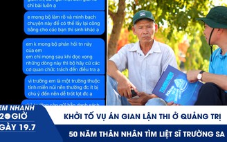 Xem nhanh 20h ngày 19.7: Khởi tố vụ án gian lận thi ở Quảng Trị | 50 năm thân nhân tìm liệt sĩ Trường Sa