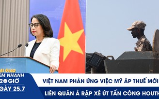 Xem nhanh 20h ngày 25.7: Việt Nam phản ứng việc Mỹ áp thuế mới | Liên quân Ả Rập Xê Út tấn công Houthi