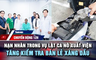 Chuyển động 12h: Nạn nhân trong vụ lật ca nô xuất viện | Tăng kiểm tra hoạt động bán lẻ xăng dầu