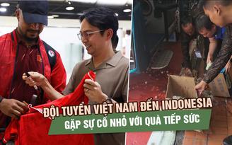 Đội tuyển Việt Nam đến Indonesia, gặp sự cố nhỏ với quà tiếp sức