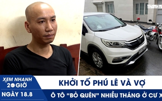 Xem nhanh 20h ngày 18.8: Khởi tố Phú Lê và vợ | Ô tô ‘bỏ quên’ nhiều tháng ở cư xá  