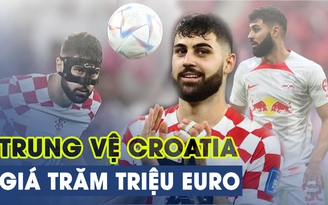 Trung vệ 20 tuổi Croatia được nhiều đội bóng lớn đòi mua giá 100 triệu euro