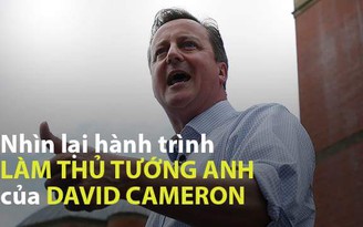 Nhìn lại hành trình làm thủ tướng nước Anh của David Cameron
