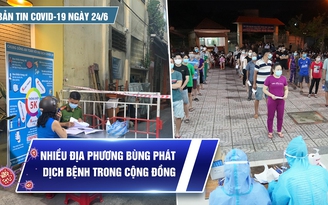 Bản tin tình hình Covid-19 hôm nay ngày 24.6: TP.HCM, Bình Dương, Bình Thuận, Phú Yên… 'nóng' vì dịch bệnh