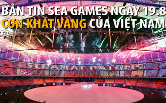 Bản tin SEA Games ngày 19.8: Cơn khát vàng của Việt Nam