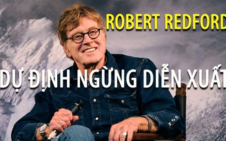 Robert Redford dự định ngừng diễn xuất, tập trung làm đạo diễn