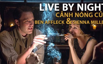 Ben Affleck, Sienna Miller và cảnh nóng trong phim “Live by Night”