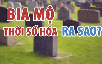 Đến thời bia mộ cũng… kỹ thuật số