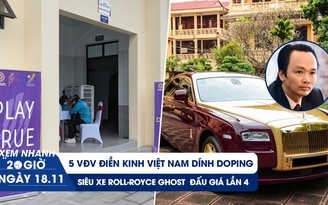 Xem nhanh 20h ngày 18.11: 5 VĐV điền kinh Việt Nam dính doping | Siêu xe ông Trịnh Văn Quyết rớt giá thảm hại