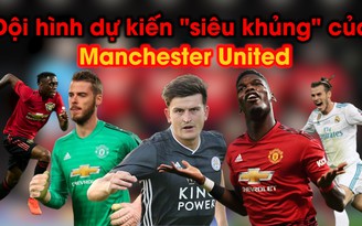 Đội hình dự kiến "siêu khủng" của Manchester United ở mùa giải 2019-2020