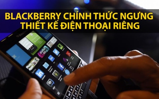 Blackberry chính thức ngưng thiết kế điện thoại riêng