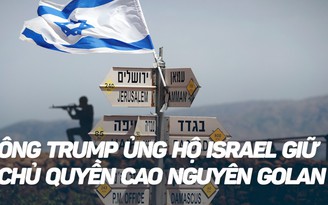 Ông Trump gây tranh cãi, ủng hộ chủ quyền của Israel trên cao nguyên Golan