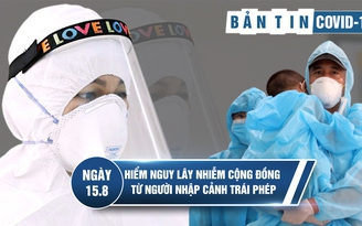 Tình hình Covid-19 tại Việt Nam ngày 15.8: Hiểm họa khôn lường từ người nhập cảnh trái phép