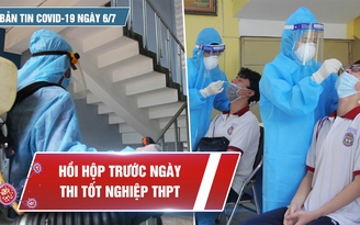 Bản tin Covid-19 ngày 6.7: Nín thở trước ngày thi tốt nghiệp trong “bão” dịch bệnh