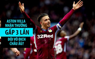 Aston Villa có thể nhận tiền gấp 3 lần đội vô địch Champions League