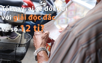 Tối nay, ai sẽ đổi đời với giải độc đắc vé số 12 tỷ?