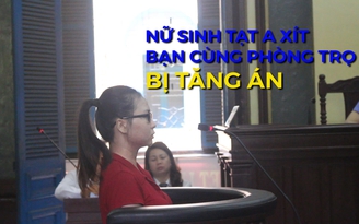 Nữ sinh tạt a xít bạn cùng phòng trọ bị tăng án