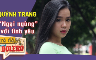 TRÀ ĐÁ CÙNG BOLERO số 8| Ca sĩ Quỳnh Trang “ngại ngùng” với tình yêu