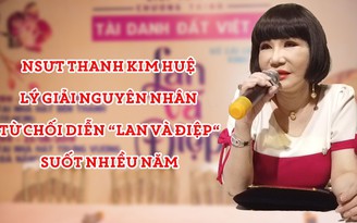 NSƯT Thanh Kim Huệ lý giải nguyên nhân từ chối diễn “Lan và Điệp” suốt nhiều năm