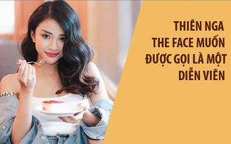 Thiên Nga The Face: “Em thích mọi người gọi em là diễn viên” Thiên Nga The Face: “Em thích mọi người gọi em là diễn viên”