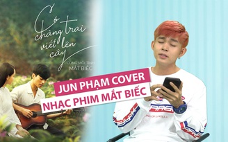 Jun Phạm cover “Có chàng trai viết lên cây” cực ngọt