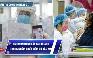 Bản tin Covid-19 ngày 21.1: Cả nước 15.935 ca mới | Omicron lây nhanh ở nhóm chưa tiêm đủ vắc xin