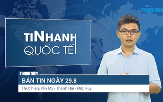 Bản tin Tin Nhanh Quốc tế số ngày 29.8