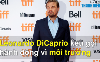 Leonardo DiCaprio kêu gọi hành động vì môi trường