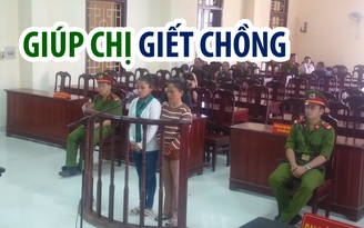 Giúp chị giết chồng, nữ sinh khoa mầm non lãnh án tù