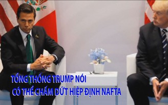 Tin nhanh Quốc tế 24.8: Tổng thống Trump nói có thể chấm dứt hiệp định NAFTA