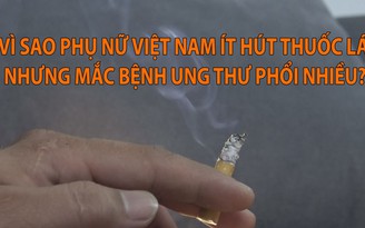 Vì sao phụ nữ Việt Nam ít hút thuốc lá nhưng tỉ lệ mắc ung thư phổi cao?