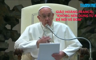 Tin nhanh quốc tế ngày 7.5: Giáo hoàng Francis xấu hổ vì Mỹ dùng từ mẹ để miêu tả bom