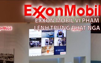 Tin nhanh Quốc tế 21.7: Exxon Mobil bị phạt vì vi phạm lệnh trừng phạt Nga