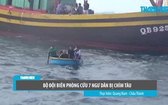 Cận cảnh bộ đội biên phòng cứu 7 ngư dân bị chìm tàu