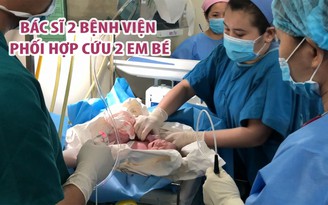 Bác sĩ 2 bệnh viện trong 2 phòng phối hợp cứu 2 em bé vừa sinh