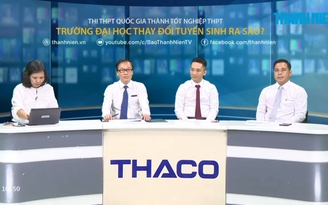 Thi THPT quốc gia thành tốt nghiệp THPT: Trường ĐH thay đổi tuyển sinh ra sao? - P2