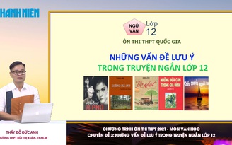 [ÔN THI THPT QUỐC GIA 2021] MÔN VĂN HỌC CĐ 3: Những vấn đề lưu ý trong truyện ngắn lớp 12