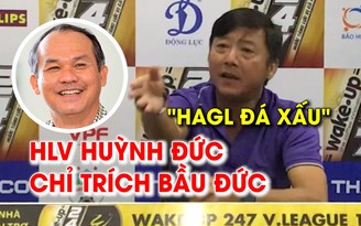 Quá tức giận, HLV Huỳnh Đức chỉ trích luôn bầu Đức, tố HAGL đá xấu Quá tức giận, HLV Huỳnh Đức chỉ trích luôn bầu Đức, tố HAGL đá xấu