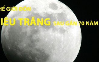 Thế giới đón siêu trăng sau gần 70 năm