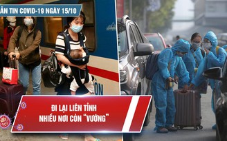 Bản tin Covid-19 ngày 15.10: Loay hay vì di chuyển liên tỉnh quy định "mỗi nơi một kiểu"