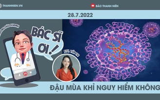 Bác sĩ ơi! Bác sĩ Trương Hữu Khanh giải thích về bệnh đậu mùa khỉ