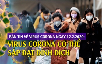Bản tin về virus corona ngày 12.2.2020: Virus corona có thể sắp đạt đỉnh dịch