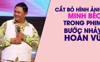 Phim Bước nhảy hoàn vũ cắt bỏ toàn bộ cảnh có Minh Béo