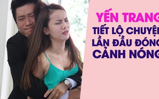 Yến Trang kể chuyện lần đầu đóng “cảnh nóng“