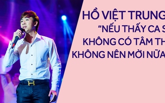 Hồ Việt Trung: “Nếu thấy ca sĩ không có tâm thì đừng mời nữa“