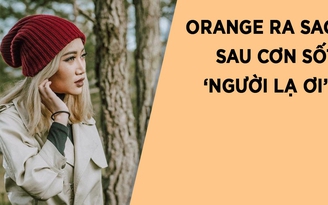 Tiết lộ về cuộc sống của Orange sau siêu hit Người lạ ơi