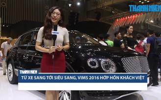 Từ xe sang tới siêu sang, VIMS 2016 hớp hồn khách Việt