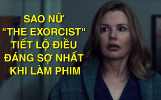 Sao nữ 'The Exorcist' tiết lộ điều đáng sợ nhất khi làm phim