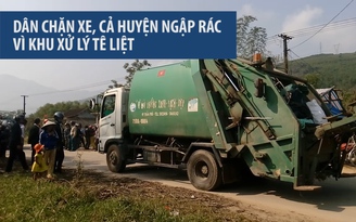 Dân chặn xe, cả huyện ngập rác vì khu xử lý “tê liệt”