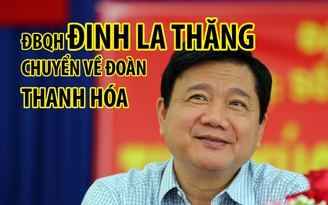 Đại biểu quốc hội Đinh La Thăng chuyển về đoàn Thanh Hoá